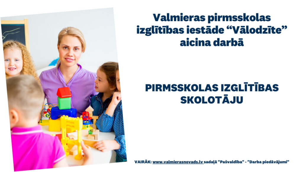 Valmieras pirmsskolas izglītības iestāde “Vālodzīte” aicina darbā uz noteiktu laiku pirmsskolas izglītības skolotāju