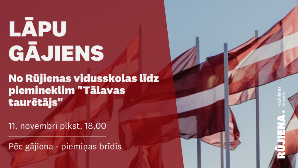 11. novembrī plkst. 18.00 dosimies kopīgā lāpu gājienā no Rūjienas vidusskolas līdz piemineklim "Tālavas taurētājs". Pēc gājiena ieturēsim piemiņas brīdi.